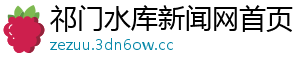 祁门水库新闻网首页	